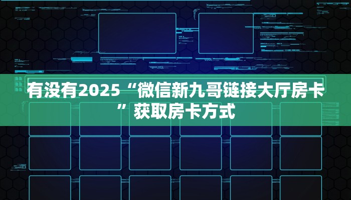 有没有2025“微信新九哥链接大厅房卡”获取房卡方式