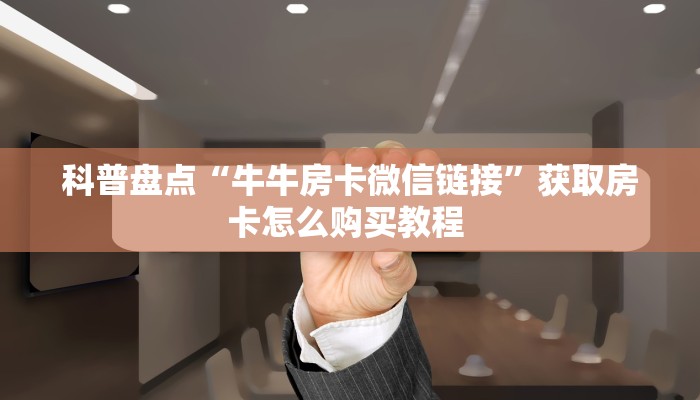 科普盘点“牛牛房卡微信链接”获取房卡怎么购买教程 