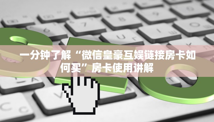 一分钟了解“微信皇豪互娱链接房卡如何买”房卡使用讲解