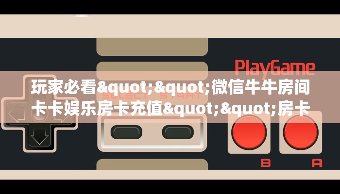 科普新手必备指南“新九游房卡在哪购买 ”怎么充值购买
