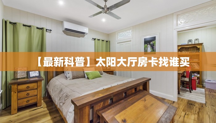 【最新科普】太阳大厅房卡找谁买