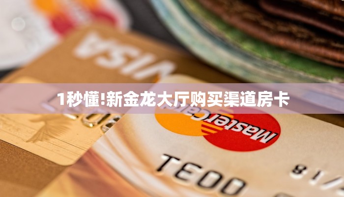 1秒懂!新金龙大厅购买渠道房卡