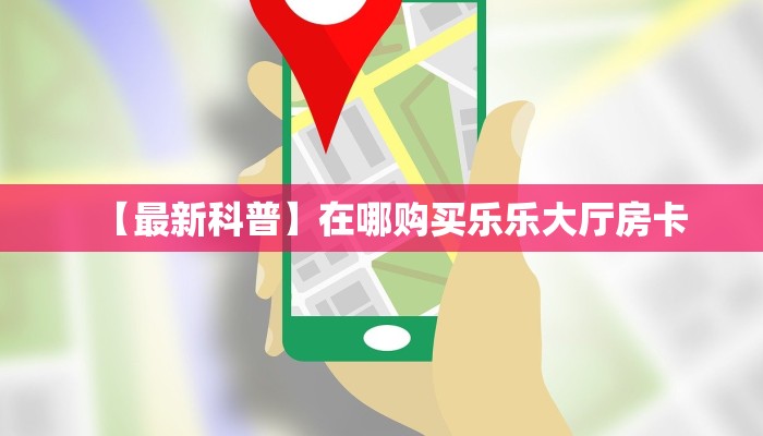 【最新科普】在哪购买乐乐大厅房卡