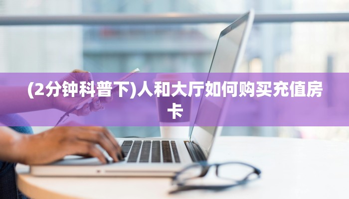 (2分钟科普下)人和大厅如何购买充值房卡