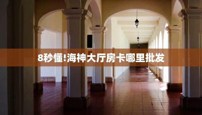8秒懂!海神大厅房卡哪里批发