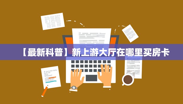 【最新科普】新上游大厅在哪里买房卡