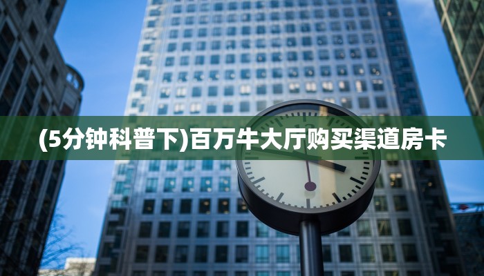 (5分钟科普下)百万牛大厅购买渠道房卡