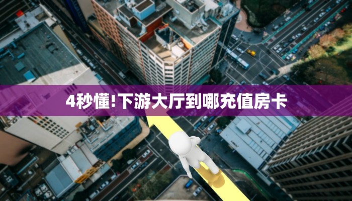 4秒懂!下游大厅到哪充值房卡