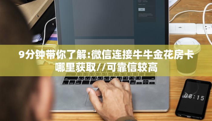 9分钟带你了解:微信连接牛牛金花房卡哪里获取//可靠信较高