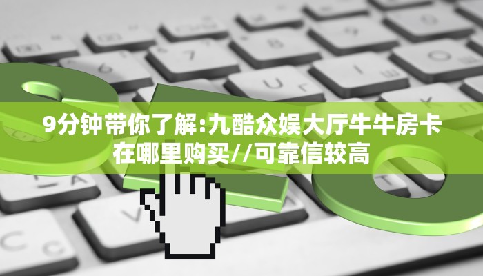 9分钟带你了解:九酷众娱大厅牛牛房卡在哪里购买//可靠信较高