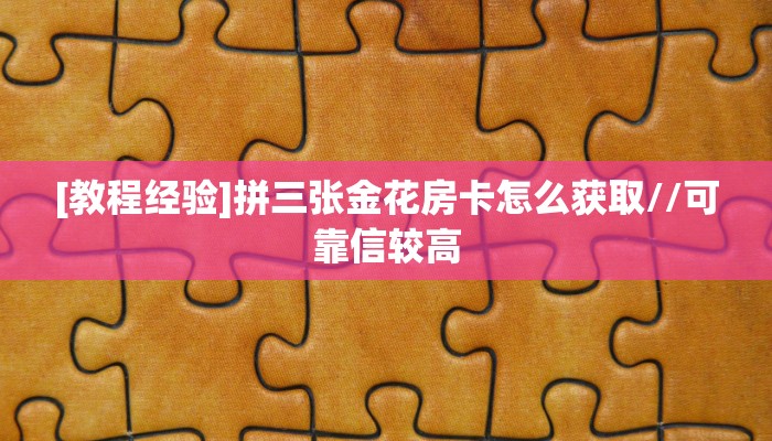 [教程经验]拼三张金花房卡怎么获取//可靠信较高