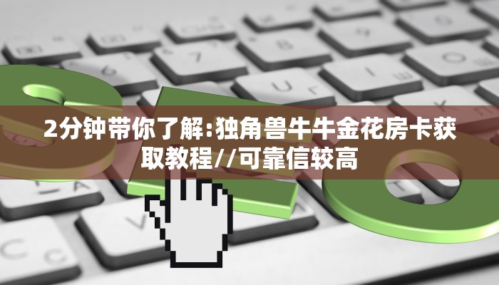 2分钟带你了解:独角兽牛牛金花房卡获取教程//可靠信较高