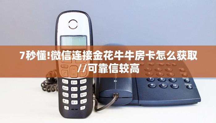 7秒懂!微信连接金花牛牛房卡怎么获取//可靠信较高