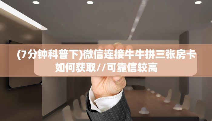 (7分钟科普下)微信连接牛牛拼三张房卡如何获取//可靠信较高