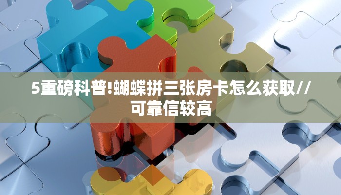 5重磅科普!蝴蝶拼三张房卡怎么获取//可靠信较高