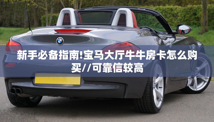 新手必备指南!宝马大厅牛牛房卡怎么购买//可靠信较高