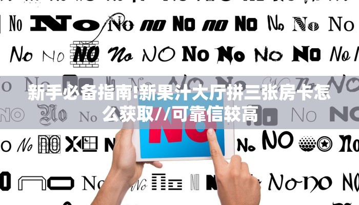 新手必备指南!新果汁大厅拼三张房卡怎么获取//可靠信较高