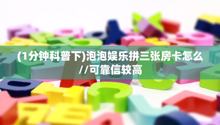 (1分钟科普下)泡泡娱乐拼三张房卡怎么//可靠信较高