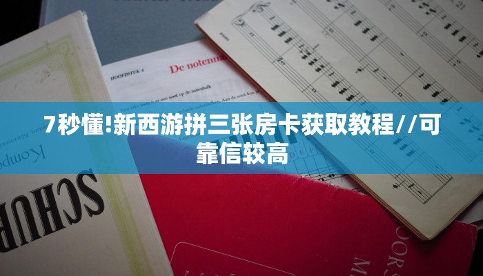 7秒懂!新西游拼三张房卡获取教程//可靠信较高