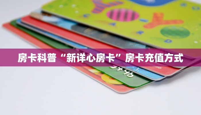 房卡科普“新详心房卡”房卡充值方式
