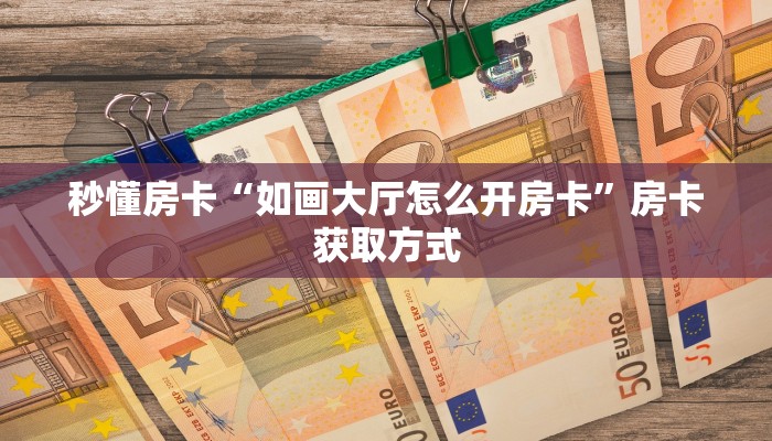 秒懂房卡“如画大厅怎么开房卡”房卡获取方式