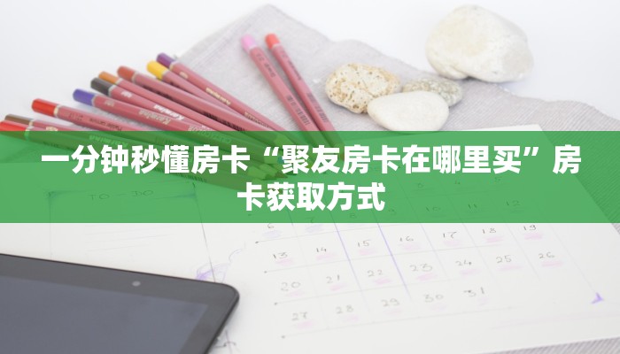 一分钟秒懂房卡“聚友房卡在哪里买”房卡获取方式