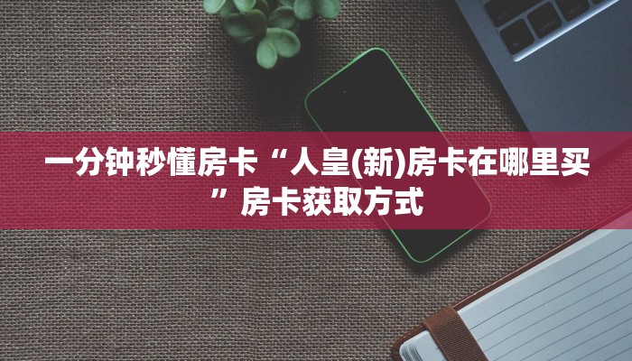 一分钟秒懂房卡“人皇(新)房卡在哪里买”房卡获取方式