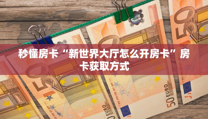 秒懂房卡“新世界大厅怎么开房卡”房卡获取方式
