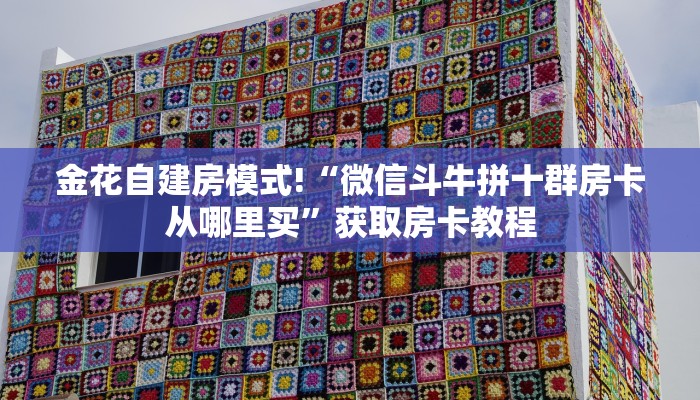 玩家必备教程""方块K金花房卡充值""哪里买房卡"获取链接多少