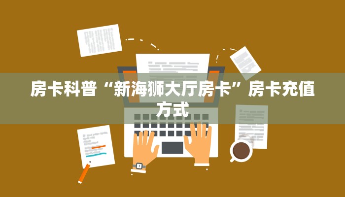 房卡科普“新海狮大厅房卡”房卡充值方式