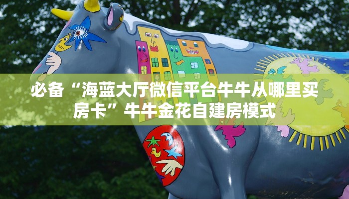 必备“海蓝大厅微信平台牛牛从哪里买房卡”牛牛金花自建房模式