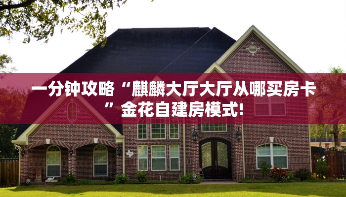 一分钟攻略“麒麟大厅大厅从哪买房卡”金花自建房模式!