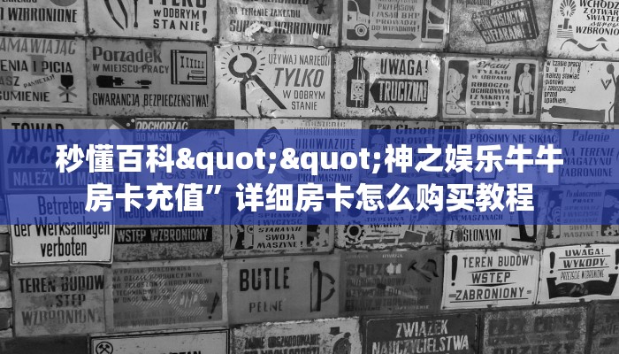 秒懂普及""微信金花房间生肖牛房卡充值""购买渠道!房卡充值详细