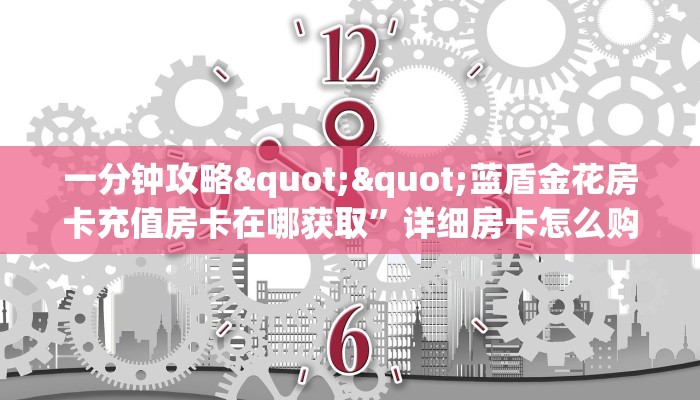 一分钟攻略""蓝盾金花房卡充值房卡在哪获取”详细房卡怎么购买