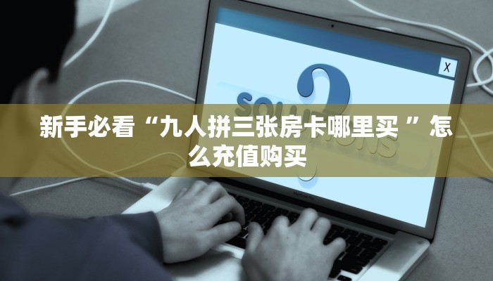 一分钟攻略""盘古牛牛房卡充值""购买渠道!房卡充值详细教程帷