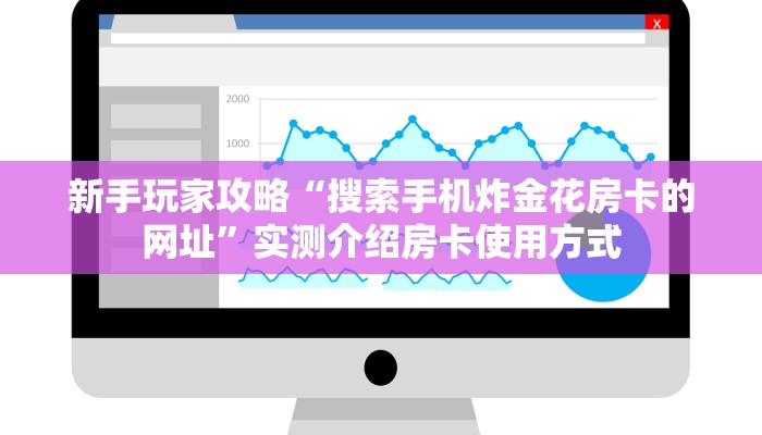 新手玩家攻略“搜索手机炸金花房卡的网址”实测介绍房卡使用方式