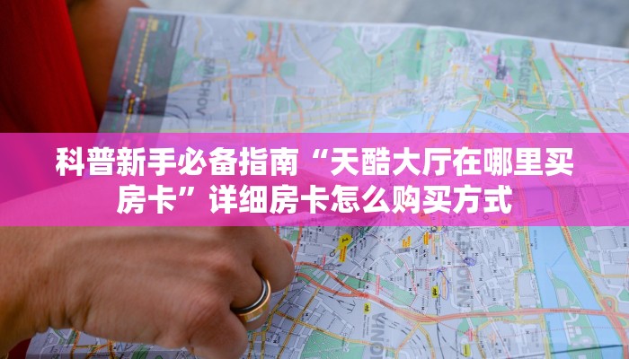 科普新手必备指南“天酷大厅在哪里买房卡”详细房卡怎么购买方式