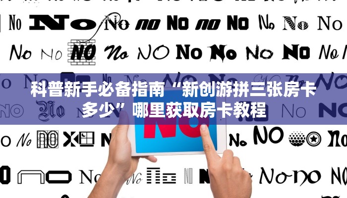 科普新手必备指南“新创游拼三张房卡多少”哪里获取房卡教程