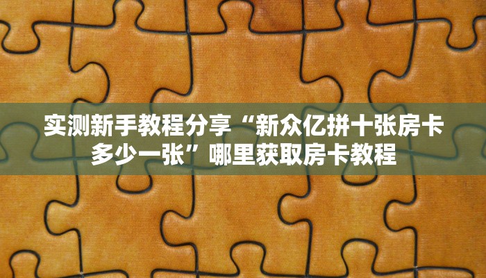 实测新手教程分享“新众亿拼十张房卡多少一张”哪里获取房卡教程