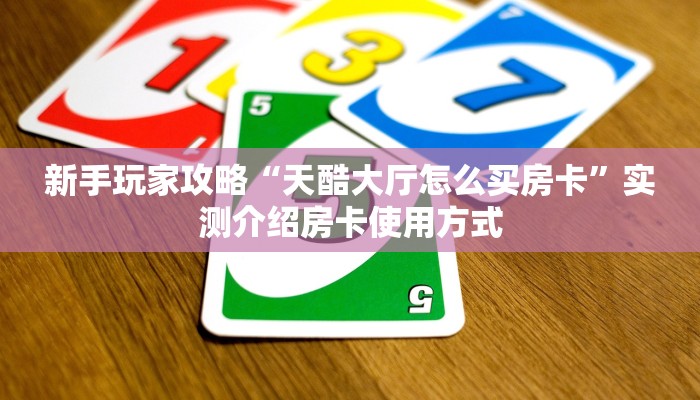 新手玩家攻略“天酷大厅怎么买房卡”实测介绍房卡使用方式