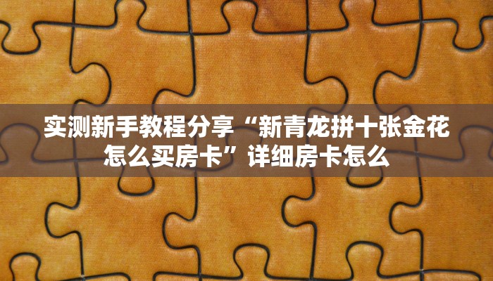 实测新手教程分享“新青龙拼十张金花怎么买房卡”详细房卡怎么