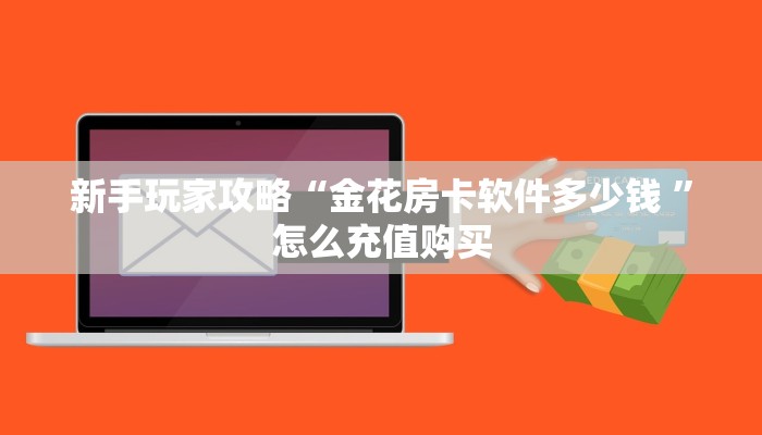 新手玩家攻略“金花房卡软件多少钱 ”怎么充值购买