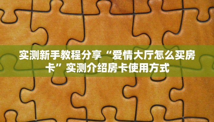 实测新手教程分享“爱情大厅怎么买房卡”实测介绍房卡使用方式