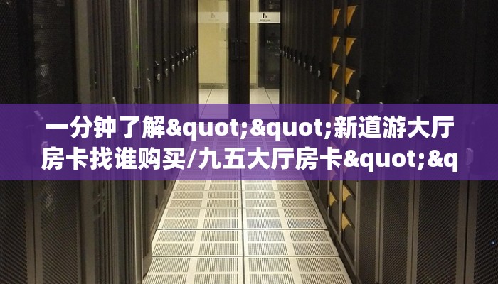 9秒了解“朱雀大厅房卡找谁购买/人海大厅房卡""哪里有房卡!怎么