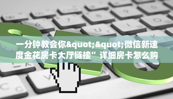 实操教程""微信西游金花房卡大厅链接""怎么弄房卡"详细步骤分享