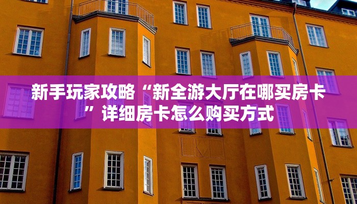 新手玩家攻略“新全游大厅在哪买房卡”详细房卡怎么购买方式