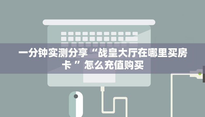 一分钟实测分享“战皇大厅在哪里买房卡 ”怎么充值购买