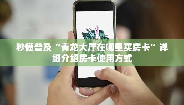 秒懂普及“青龙大厅在哪里买房卡”详细介绍房卡使用方式