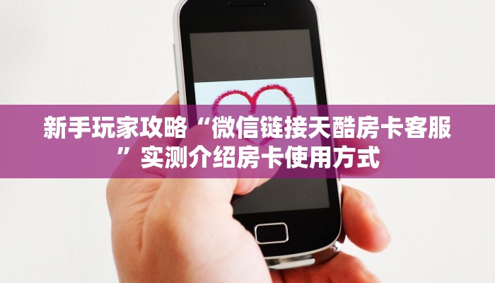 新手玩家攻略“微信链接天酷房卡客服”实测介绍房卡使用方式