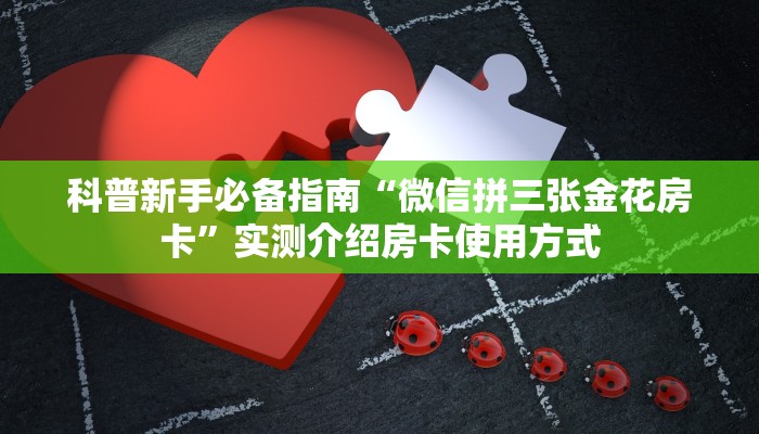 科普新手必备指南“微信拼三张金花房卡”实测介绍房卡使用方式
